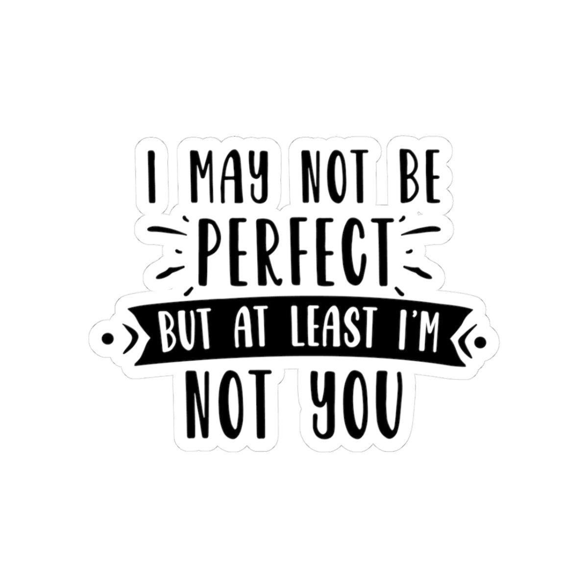 I May Not Be Perfect But At Least I'm Not You