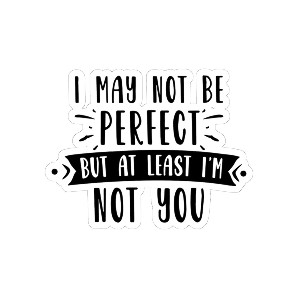 I May Not Be Perfect But At Least I'm Not You