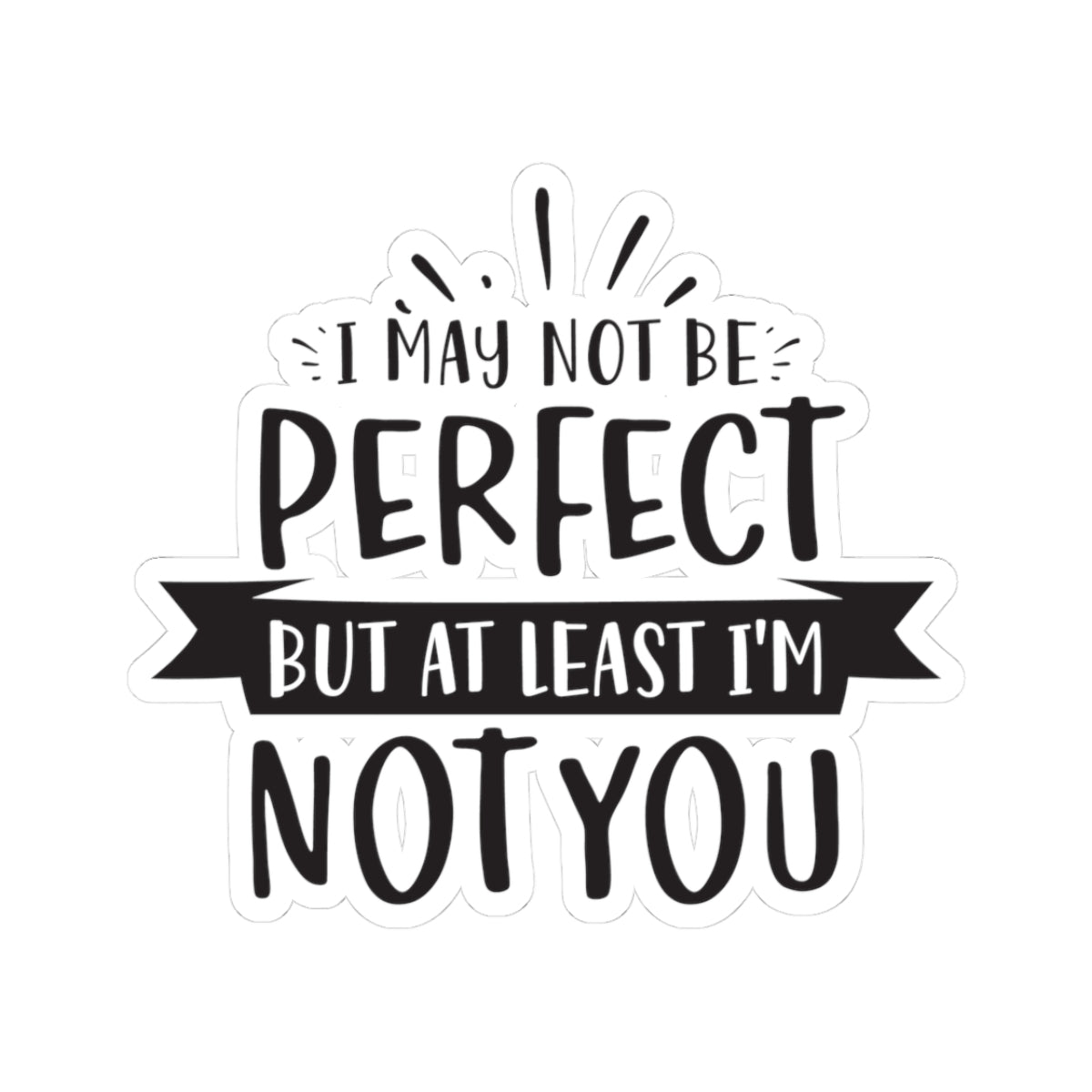 I May Not Be Perfect But At Least I'm Not You
