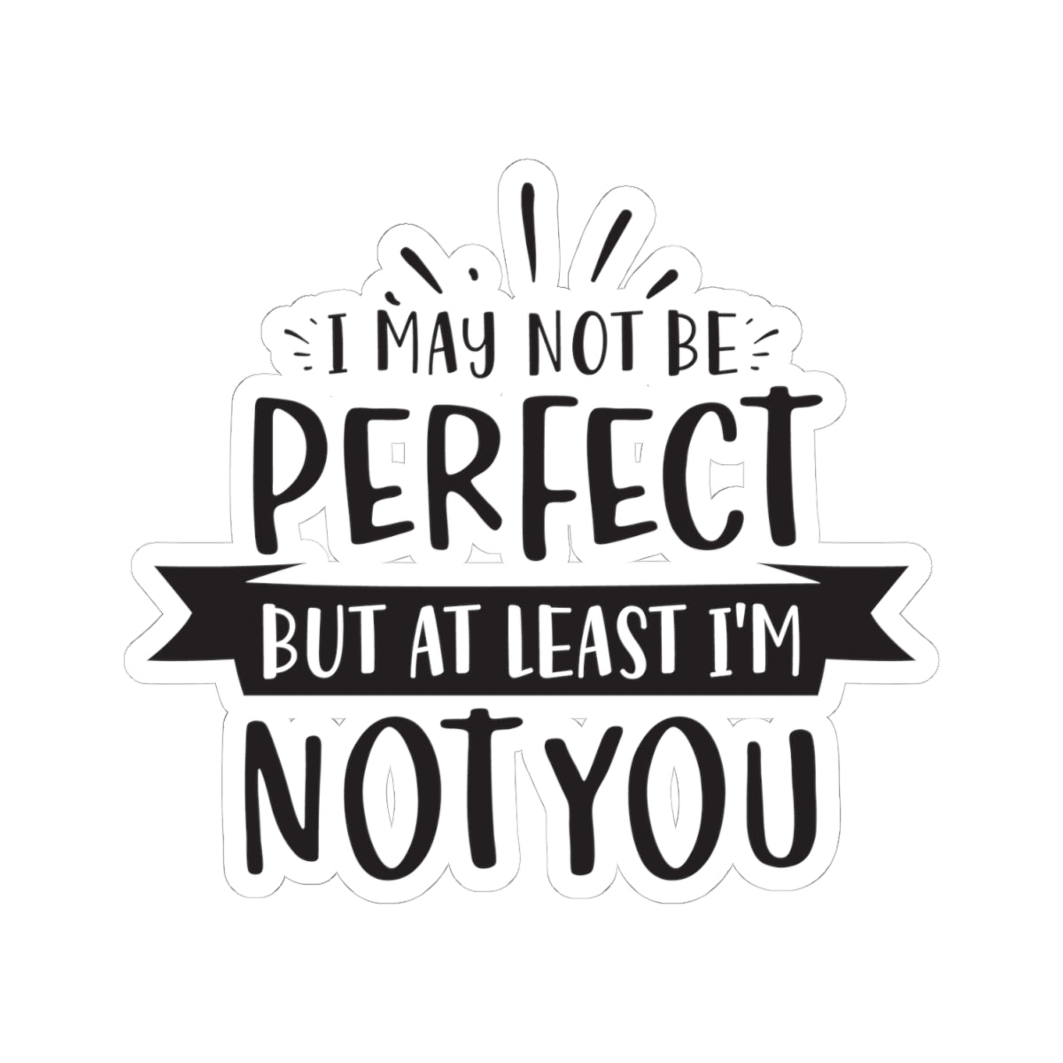 I May Not Be Perfect But At Least I'm Not You