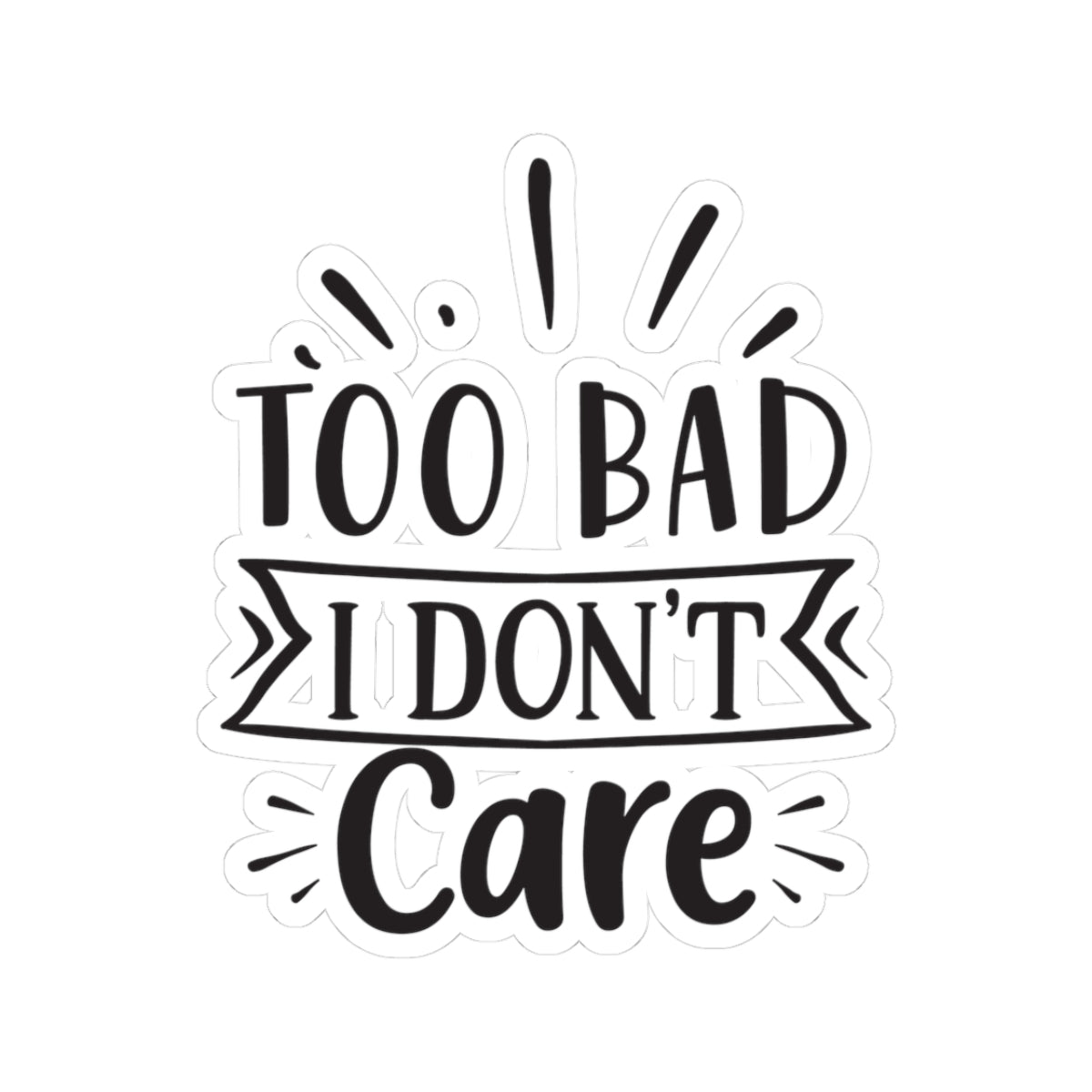 Too Bad I Don't Care